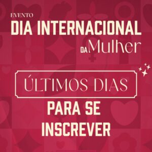 ÚLTIMOS DIAS para inscrições no evento especial em homenagem ao Dia Internacional da Mulher